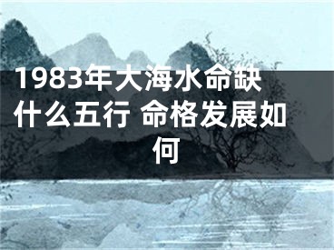 1983年大海水命缺什么五行 命格发展如何