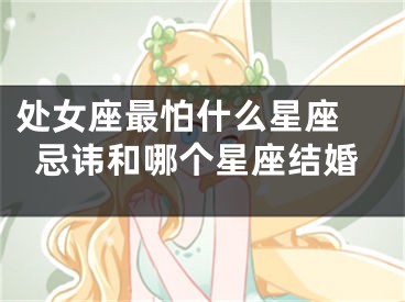 处女座最怕什么星座 忌讳和哪个星座结婚