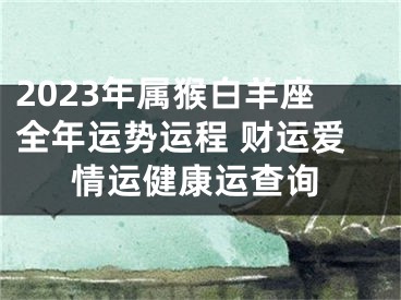 2023年属猴白羊座全年运势运程 财运爱情运健康运查询