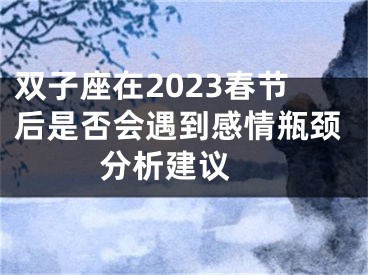 双子座在2023春节后是否会遇到感情瓶颈  分析建议