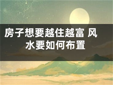 房子想要越住越富 风水要如何布置