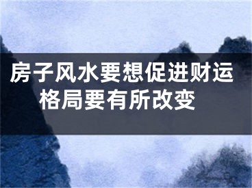 房子风水要想促进财运 格局要有所改变