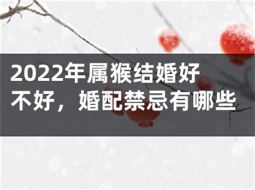 2022年属猴结婚好不好，婚配禁忌有哪些