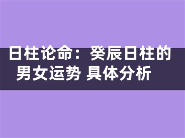 日柱论命：癸辰日柱的男女运势 具体分析