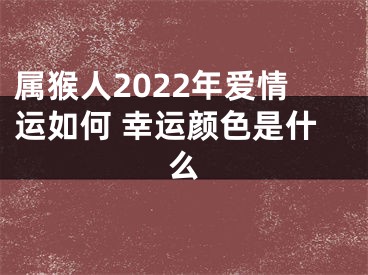 属猴人2022年爱情运如何 幸运颜色是什么