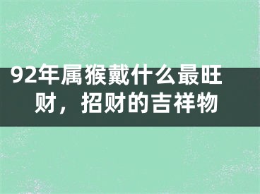 92年属猴戴什么最旺财，招财的吉祥物