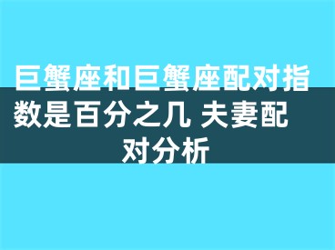 巨蟹座和巨蟹座配对指数是百分之几 夫妻配对分析