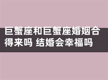 巨蟹座和巨蟹座婚姻合得来吗 结婚会幸福吗