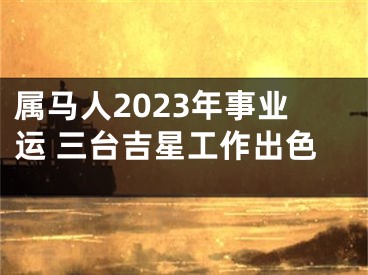 属马人2023年事业运 三台吉星工作出色