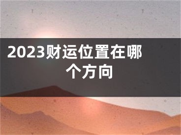 2023财运位置在哪个方向