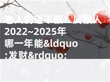 老人的话不假！属猴人2022~2025年哪一年能&ldquo;发财&rdquo;