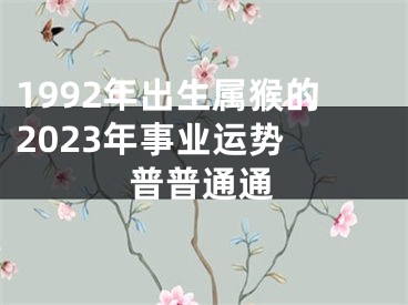 1992年出生属猴的2023年事业运势 普普通通