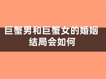 巨蟹男和巨蟹女的婚姻结局会如何