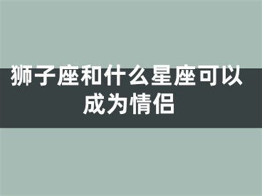 狮子座和什么星座可以成为情侣