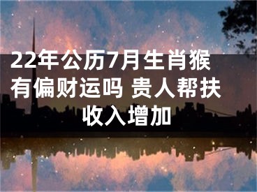 22年公历7月生肖猴有偏财运吗 贵人帮扶收入增加