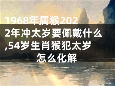 1968年属猴2022年冲太岁要佩戴什么,54岁生肖猴犯太岁怎么化解