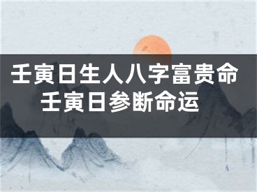 壬寅日生人八字富贵命 壬寅日参断命运