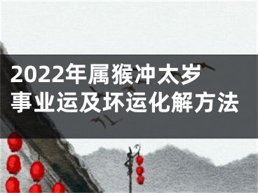 2022年属猴冲太岁事业运及坏运化解方法