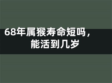 68年属猴寿命短吗，能活到几岁