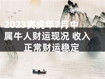 2023寅虎年7月中属牛人财运现况 收入正常财运稳定