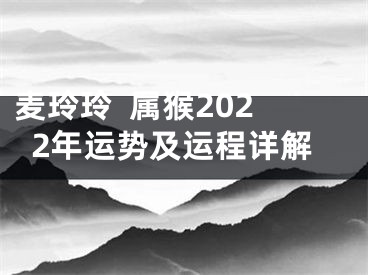 麦玲玲  属猴2022年运势及运程详解