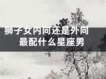 狮子女内向还是外向 最配什么星座男