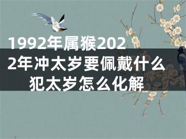 1992年属猴2022年冲太岁要佩戴什么 犯太岁怎么化解