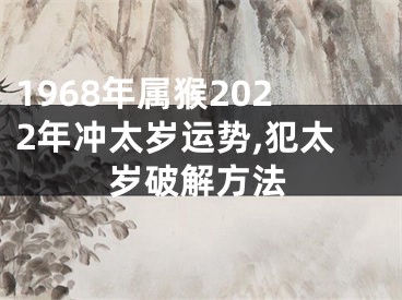 1968年属猴2022年冲太岁运势,犯太岁破解方法