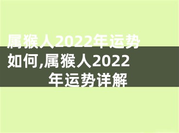 属猴人2022年运势如何,属猴人2022年运势详解