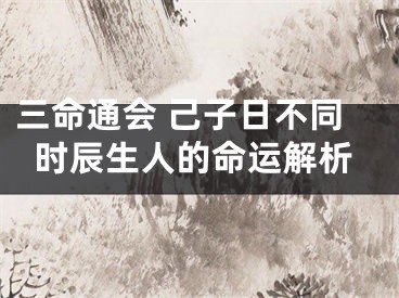 三命通会 己子日不同时辰生人的命运解析