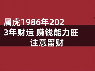 属虎1986年2023年财运 赚钱能力旺注意留财