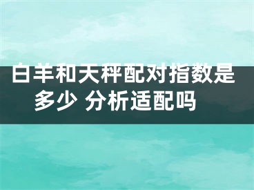 白羊和天秤配对指数是多少 分析适配吗