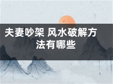 夫妻吵架 风水破解方法有哪些