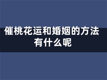 催桃花运和婚姻的方法有什么呢