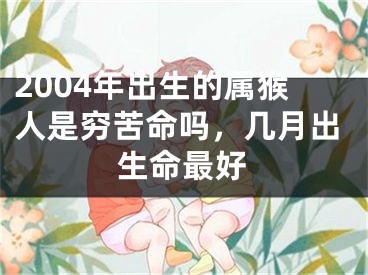 2004年出生的属猴人是穷苦命吗，几月出生命最好