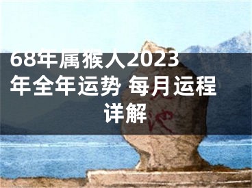 68年属猴人2023年全年运势 每月运程详解