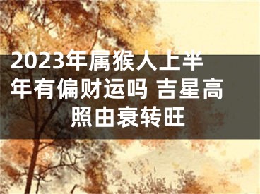 2023年属猴人上半年有偏财运吗 吉星高照由衰转旺