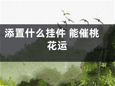 添置什么挂件 能催桃花运