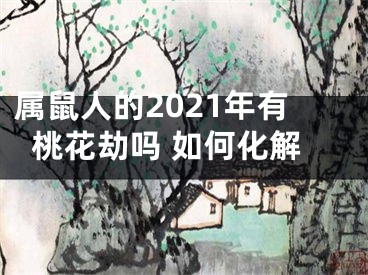 属鼠人的2021年有桃花劫吗 如何化解