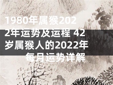 1980年属猴2022年运势及运程 42岁属猴人的2022年每月运势详解