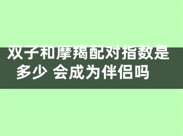 双子和摩羯配对指数是多少 会成为伴侣吗