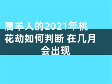 属羊人的2021年桃花劫如何判断 在几月会出现