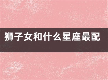 狮子女和什么星座最配