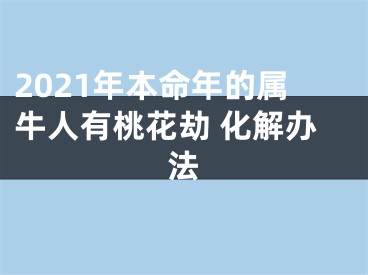 2021年本命年的属牛人有桃花劫 化解办法