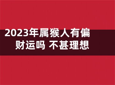 2023年属猴人有偏财运吗 不甚理想