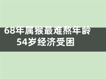 68年属猴最难熬年龄 54岁经济受困