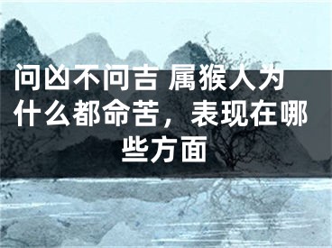 问凶不问吉 属猴人为什么都命苦，表现在哪些方面