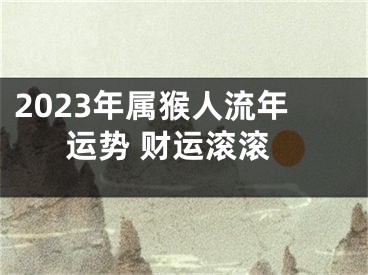 2023年属猴人流年运势 财运滚滚