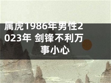 属虎1986年男性2023年 剑锋不利万事小心