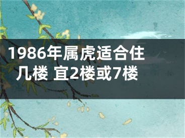 1986年属虎适合住几楼 宜2楼或7楼